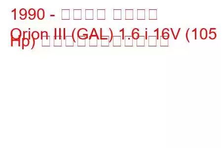 1990 - フォード オリオン
Orion III (GAL) 1.6 i 16V (105 Hp) の燃料消費量と技術仕様