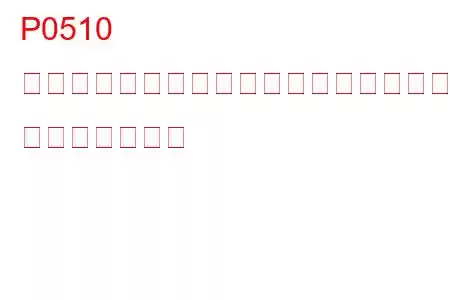 P0510 スロットルポジションスイッチ閉動作不良 トラブルコード