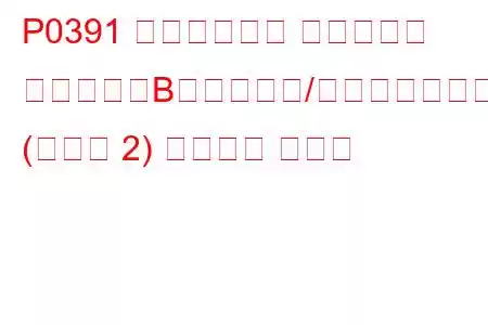 P0391 カムシャフト ポジション センサー「B」回路範囲/パフォーマンス (バンク 2) トラブル コード