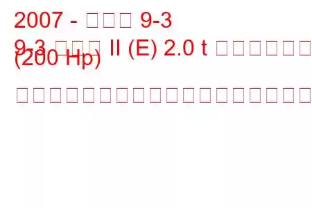 2007 - サーブ 9-3
9-3 セダン II (E) 2.0 t バイオパワー (200 Hp) セントロニックの燃料消費量と技術仕様