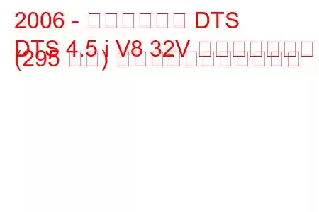 2006 - キャデラック DTS
DTS 4.5 i V8 32V パフォーマンス (295 馬力) の燃料消費量と技術仕様