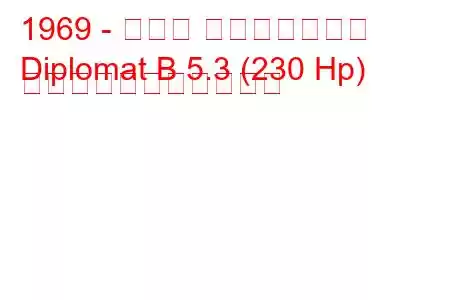 1969 - オペル ディプロマット
Diplomat B 5.3 (230 Hp) の燃料消費量と技術仕様