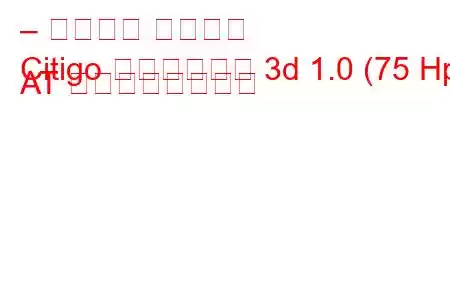 – シュコダ シティゴ
Citigo ハッチバック 3d 1.0 (75 Hp) AT の燃費と技術仕様
