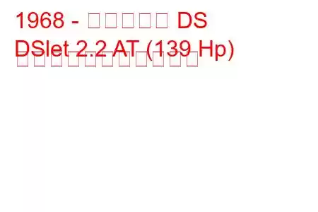 1968 - シトロエン DS
DSlet 2.2 AT (139 Hp) の燃料消費量と技術仕様