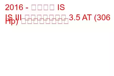 2016 - レクサス IS
IS III フェイスリフト 3.5 AT (306 Hp) の燃費と技術仕様