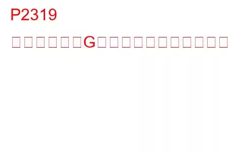 P2319 点火コイル「G」一次制御回路高トラブルコード