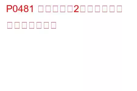 P0481 冷却ファン2制御回路異常 トラブルコード