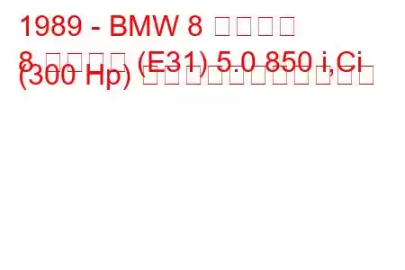 1989 - BMW 8 シリーズ
8 シリーズ (E31) 5.0 850 i,Ci (300 Hp) の燃料消費量と技術仕様