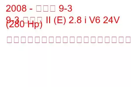 2008 - サーブ 9-3
9-3 セダン II (E) 2.8 i V6 24V (280 Hp) セントロニックの燃料消費量と技術仕様