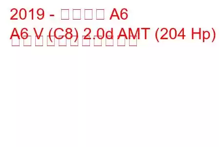 2019 - アウディ A6
A6 V (C8) 2.0d AMT (204 Hp) の燃料消費量と技術仕様