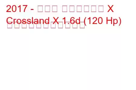 2017 - オペル クロスランド X
Crossland X 1.6d (120 Hp) の燃料消費量と技術仕様