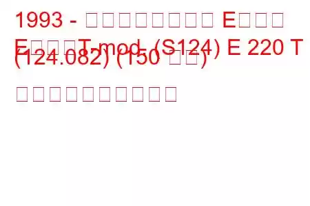 1993 - メルセデスベンツ Eクラス
EクラスT-mod. (S124) E 220 T (124.082) (150 馬力) 燃料消費量と技術仕様