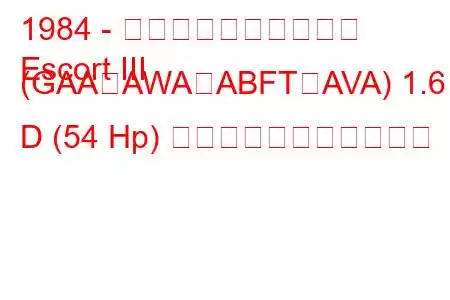 1984 - フォード・エスコート
Escort III (GAA、AWA、ABFT、AVA) 1.6 D (54 Hp) の燃料消費量と技術仕様