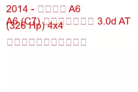 2014 - アウディ A6
A6 (C7) フェイスリフト 3.0d AT (326 Hp) 4x4 の燃料消費量と技術仕様