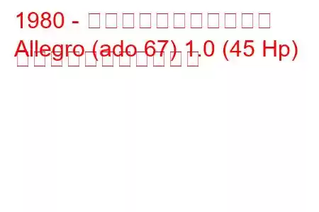1980 - オースティン・アレグロ
Allegro (ado 67) 1.0 (45 Hp) の燃料消費量と技術仕様
