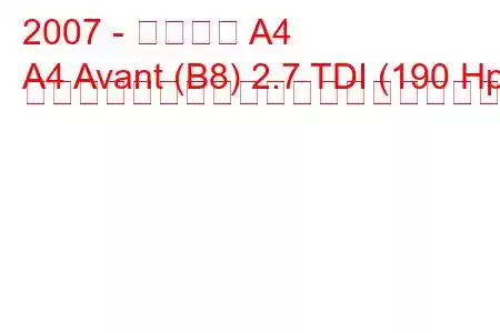 2007 - アウディ A4
A4 Avant (B8) 2.7 TDI (190 Hp) マルチトロニックの燃料消費量と技術仕様