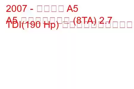 2007 - アウディ A5
A5 スポーツバック (8TA) 2.7 TDI(190 Hp) 燃料消費量と技術仕様