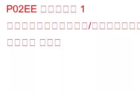 P02EE シリンダー 1 インジェクター回路範囲/パフォーマンス トラブル コード