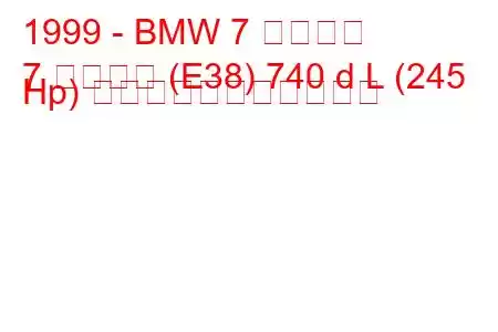 1999 - BMW 7 シリーズ
7 シリーズ (E38) 740 d L (245 Hp) の燃料消費量と技術仕様