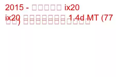 2015 - ヒュンダイ ix20
ix20 フェイスリフト 1.4d MT (77 馬力) の燃料消費量と技術仕様