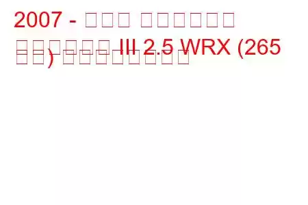 2007 - スバル インプレッサ
インプレッサ III 2.5 WRX (265 馬力) の燃費と技術仕様