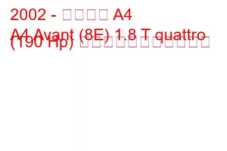 2002 - アウディ A4
A4 Avant (8E) 1.8 T quattro (190 Hp) の燃料消費量と技術仕様