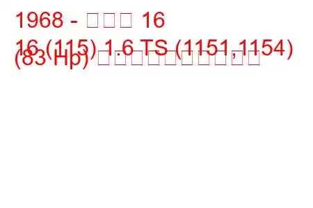 1968 - ルノー 16
16 (115) 1.6 TS (1151,1154) (83 Hp) 燃料消費量と技術仕様