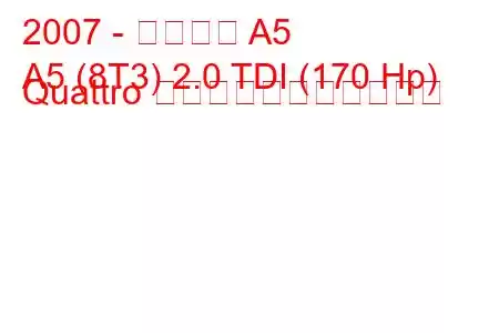 2007 - アウディ A5
A5 (8T3) 2.0 TDI (170 Hp) Quattro の燃料消費量と技術仕様