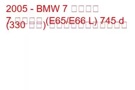 2005 - BMW 7 シリーズ
7 シリーズ (E65/E66 L) 745 d (330 馬力) の燃料消費量と技術仕様