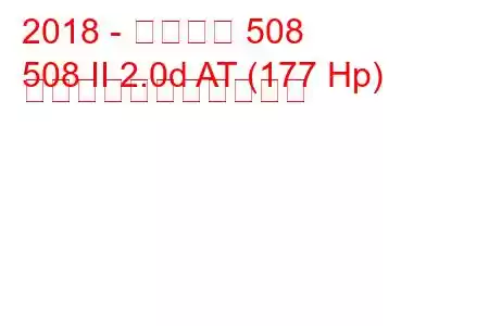 2018 - プジョー 508
508 II 2.0d AT (177 Hp) の燃料消費量と技術仕様