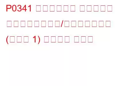 P0341 カムシャフト ポジション センサー回路範囲/パフォーマンス (バンク 1) トラブル コード