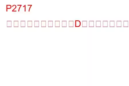 P2717 圧力制御ソレノイド「D」断続的なトラブルコード