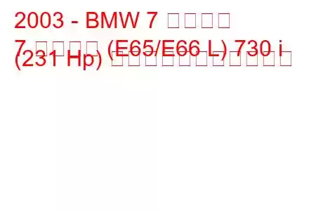 2003 - BMW 7 シリーズ
7 シリーズ (E65/E66 L) 730 i (231 Hp) の燃料消費量と技術仕様