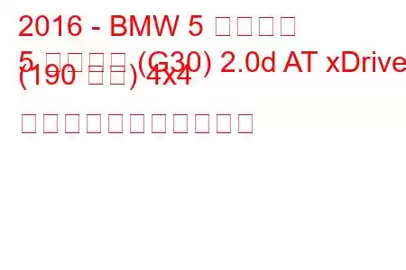 2016 - BMW 5 シリーズ
5 シリーズ (G30) 2.0d AT xDrive (190 馬力) 4x4 の燃料消費量と技術仕様