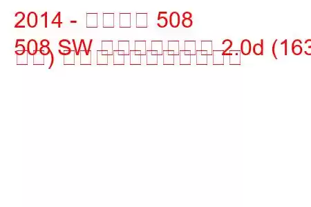 2014 - プジョー 508
508 SW フェイスリフト 2.0d (163 馬力) の燃料消費量と技術仕様