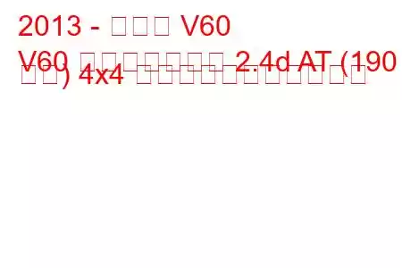 2013 - ボルボ V60
V60 フェイスリフト 2.4d AT (190 馬力) 4x4 の燃料消費量と技術仕様