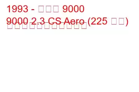 1993 - サーブ 9000
9000 2.3 CS Aero (225 馬力) の燃料消費量と技術仕様