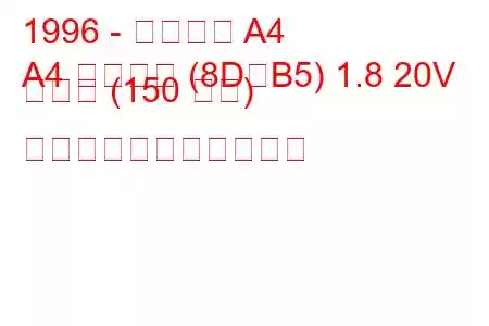 1996 - アウディ A4
A4 アバント (8D、B5) 1.8 20V ターボ (150 馬力) の燃料消費量と技術仕様