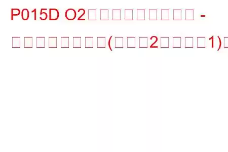 P015D O2センサーの応答遅延 - リーンからリッチ(バンク2センサー1)のトラブルコード