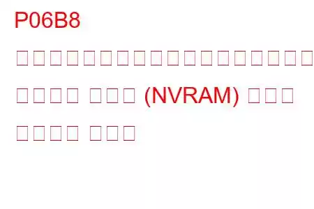 P06B8 内部制御モジュールの不揮発性ランダム アクセス メモリ (NVRAM) エラー トラブル コード