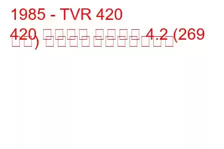 1985 - TVR 420
420 スポーツ サルーン 4.2 (269 馬力) の燃料消費量と技術仕様