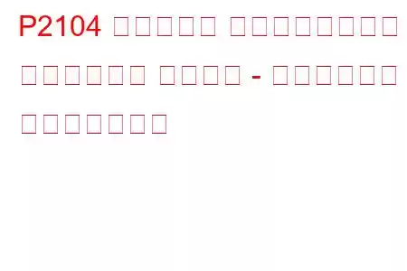 P2104 スロットル アクチュエーター コントロール システム - 強制アイドル トラブルコード