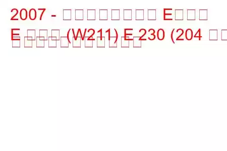 2007 - メルセデスベンツ Eクラス
E クラス (W211) E 230 (204 馬力) の燃料消費量と技術仕様