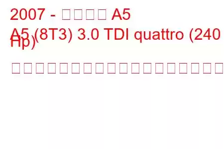 2007 - アウディ A5
A5 (8T3) 3.0 TDI quattro (240 Hp) ティプトロニックの燃料消費量と技術仕様