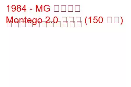 1984 - MG モンテゴ
Montego 2.0 ターボ (150 馬力) の燃料消費量と技術仕様