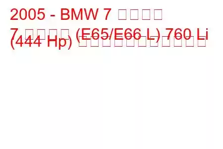 2005 - BMW 7 シリーズ
7 シリーズ (E65/E66 L) 760 Li (444 Hp) の燃料消費量と技術仕様