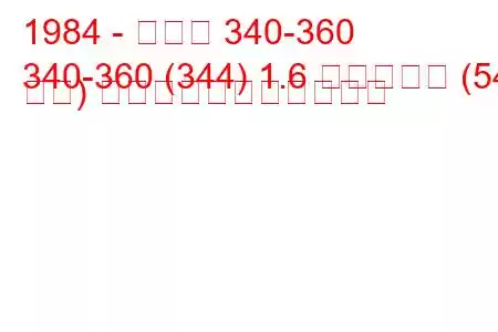 1984 - ボルボ 340-360
340-360 (344) 1.6 ディーゼル (54 馬力) の燃料消費量と技術仕様