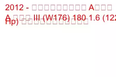 2012 - メルセデス・ベンツ Aクラス
A クラス III (W176) 180 1.6 (122 Hp) の燃料消費量と技術仕様