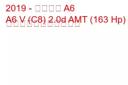 2019 - アウディ A6
A6 V (C8) 2.0d AMT (163 Hp) の燃料消費量と技術仕様