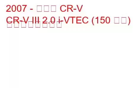 2007 - ホンダ CR-V
CR-V III 2.0 i-VTEC (150 馬力) の燃費と技術仕様